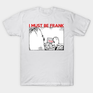 I MUST BE FRANK T-Shirt